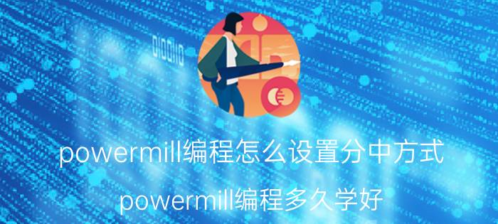 powermill编程怎么设置分中方式 powermill编程多久学好？